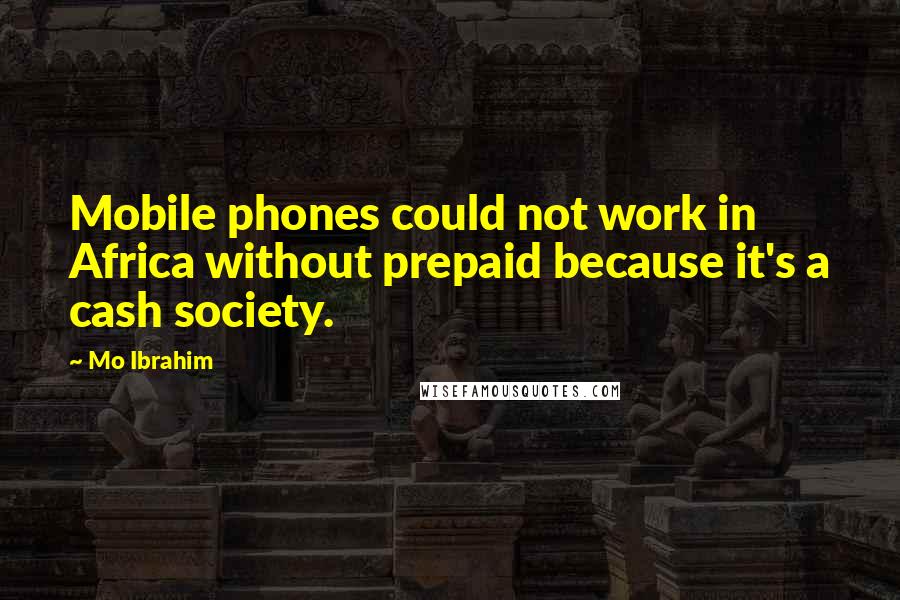 Mo Ibrahim Quotes: Mobile phones could not work in Africa without prepaid because it's a cash society.