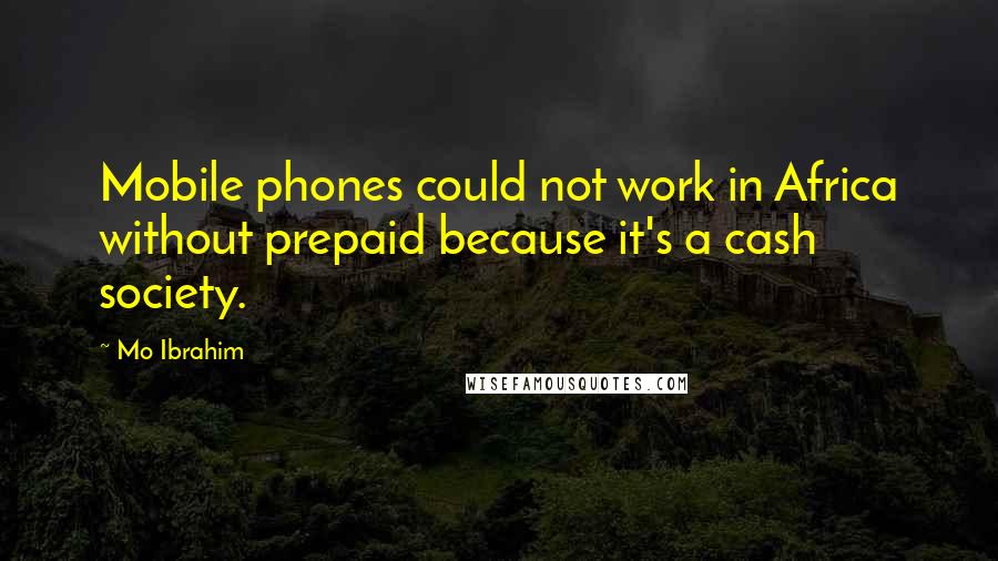 Mo Ibrahim Quotes: Mobile phones could not work in Africa without prepaid because it's a cash society.