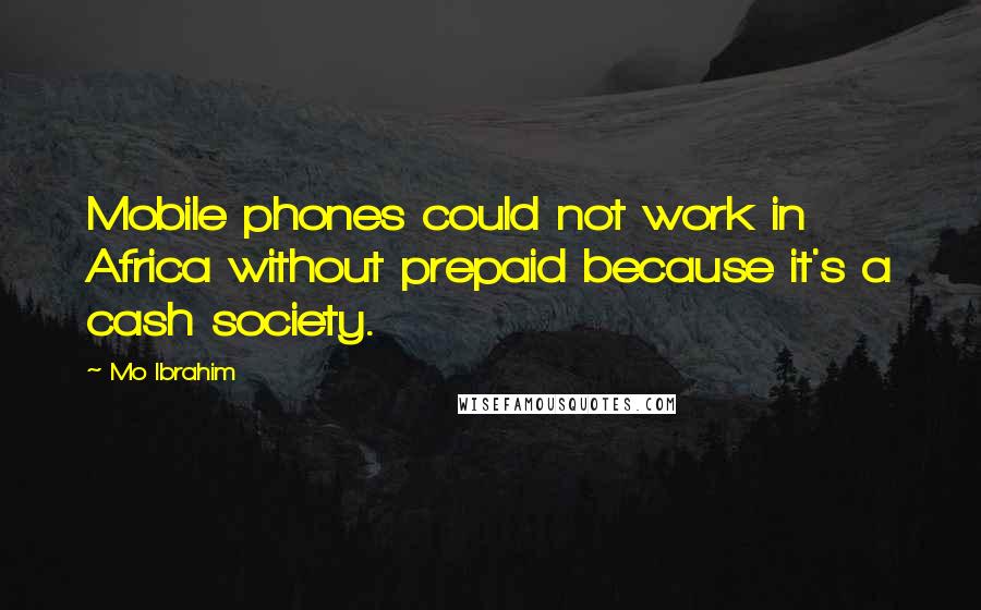 Mo Ibrahim Quotes: Mobile phones could not work in Africa without prepaid because it's a cash society.