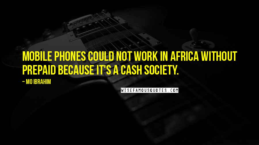 Mo Ibrahim Quotes: Mobile phones could not work in Africa without prepaid because it's a cash society.