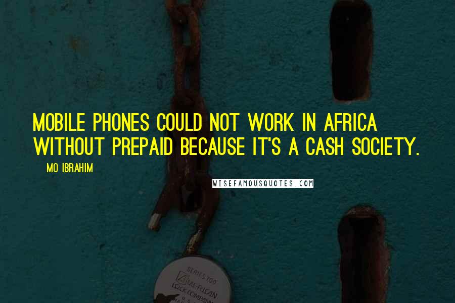 Mo Ibrahim Quotes: Mobile phones could not work in Africa without prepaid because it's a cash society.