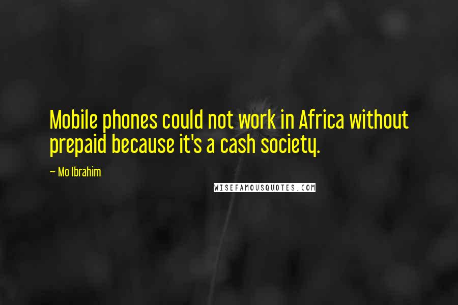 Mo Ibrahim Quotes: Mobile phones could not work in Africa without prepaid because it's a cash society.