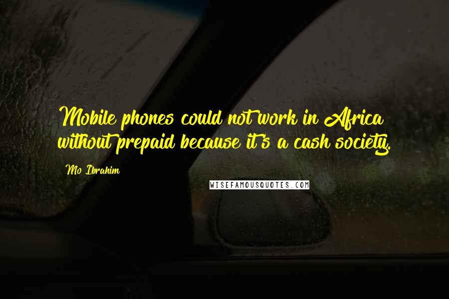 Mo Ibrahim Quotes: Mobile phones could not work in Africa without prepaid because it's a cash society.