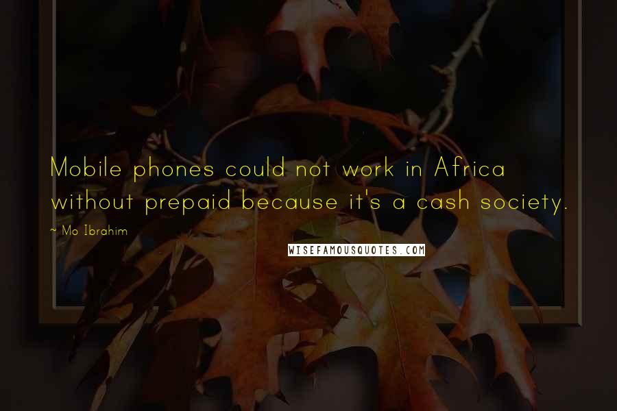 Mo Ibrahim Quotes: Mobile phones could not work in Africa without prepaid because it's a cash society.