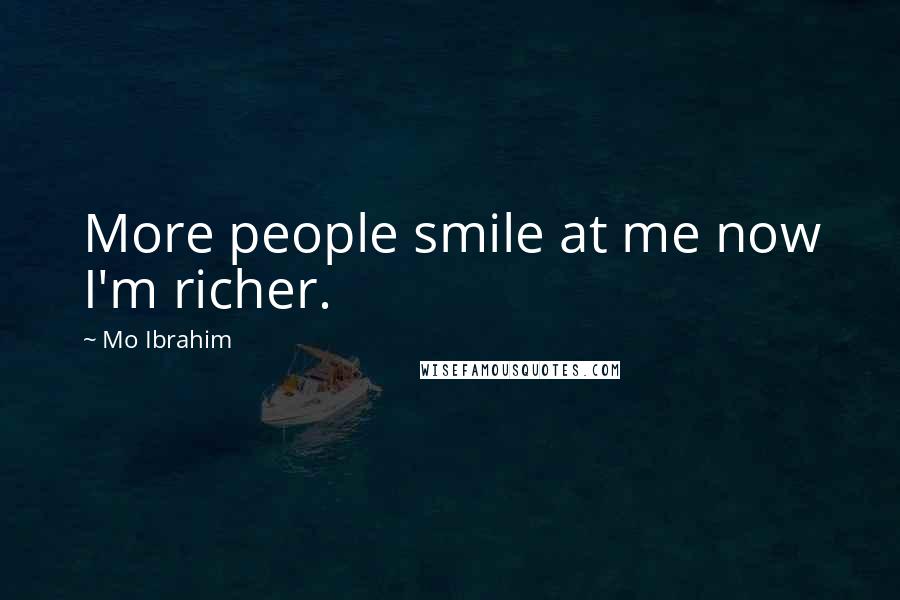 Mo Ibrahim Quotes: More people smile at me now I'm richer.