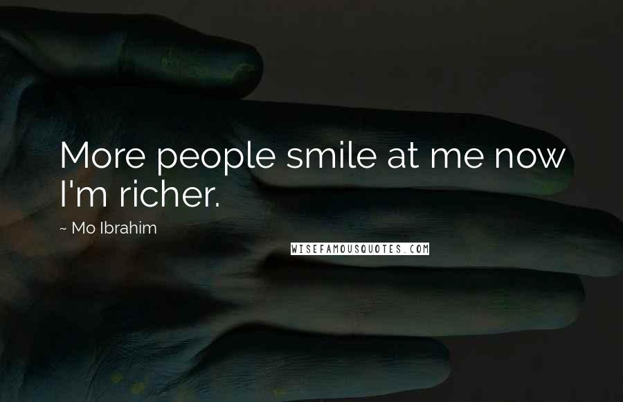 Mo Ibrahim Quotes: More people smile at me now I'm richer.