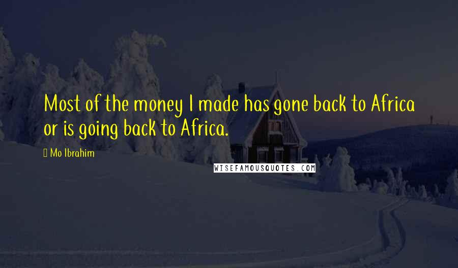 Mo Ibrahim Quotes: Most of the money I made has gone back to Africa or is going back to Africa.