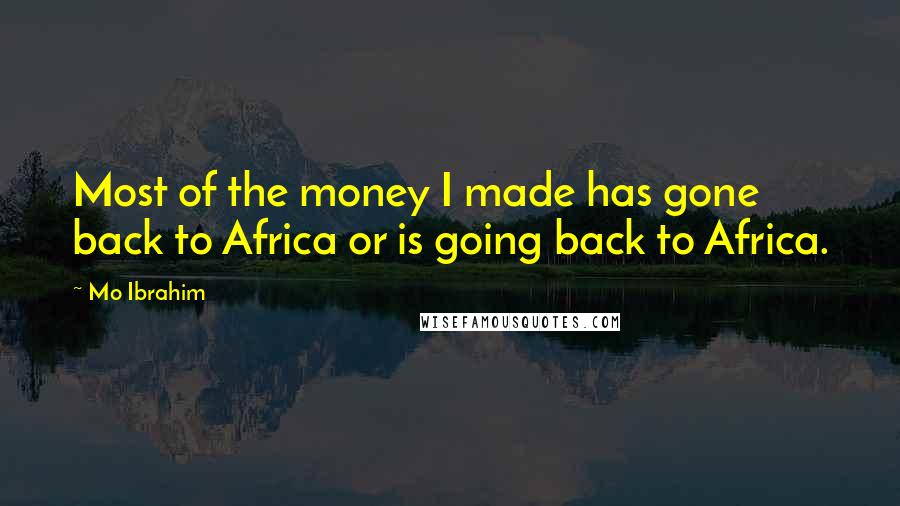 Mo Ibrahim Quotes: Most of the money I made has gone back to Africa or is going back to Africa.