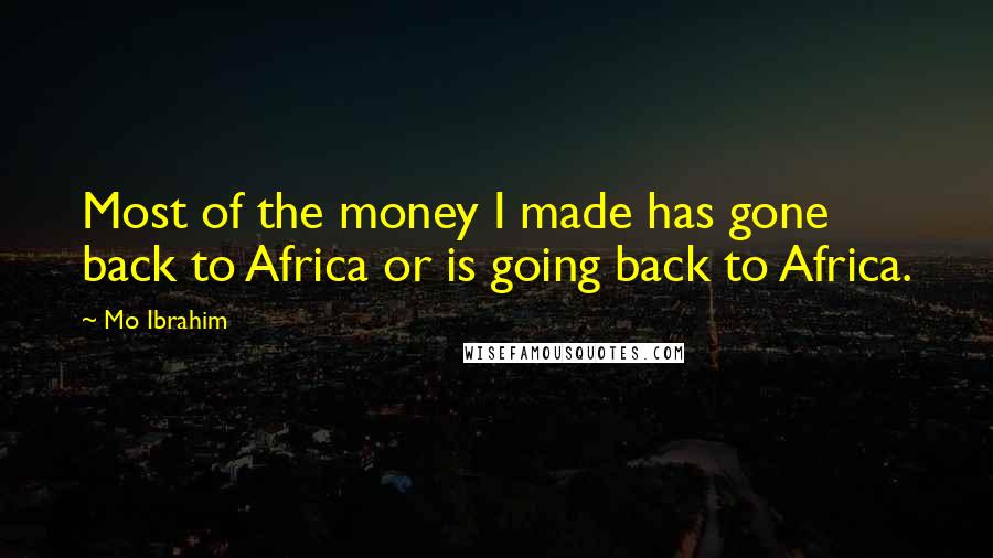 Mo Ibrahim Quotes: Most of the money I made has gone back to Africa or is going back to Africa.