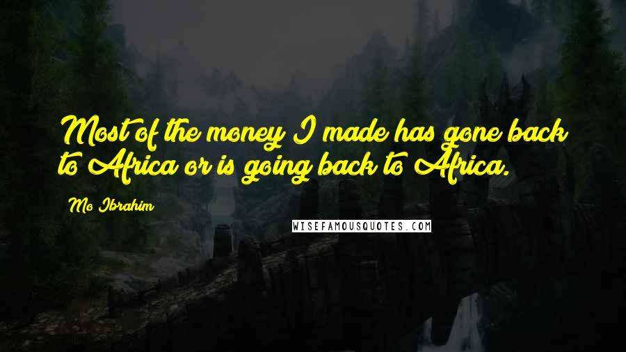 Mo Ibrahim Quotes: Most of the money I made has gone back to Africa or is going back to Africa.