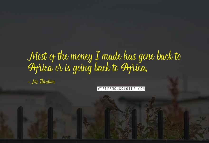 Mo Ibrahim Quotes: Most of the money I made has gone back to Africa or is going back to Africa.