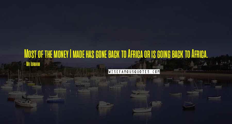 Mo Ibrahim Quotes: Most of the money I made has gone back to Africa or is going back to Africa.