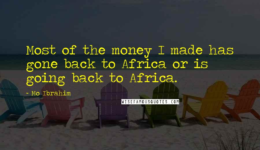 Mo Ibrahim Quotes: Most of the money I made has gone back to Africa or is going back to Africa.