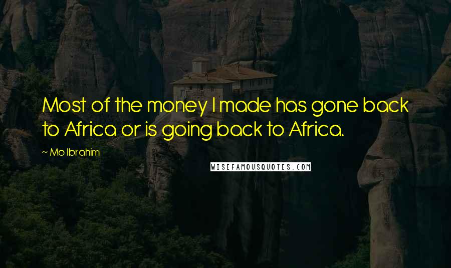 Mo Ibrahim Quotes: Most of the money I made has gone back to Africa or is going back to Africa.