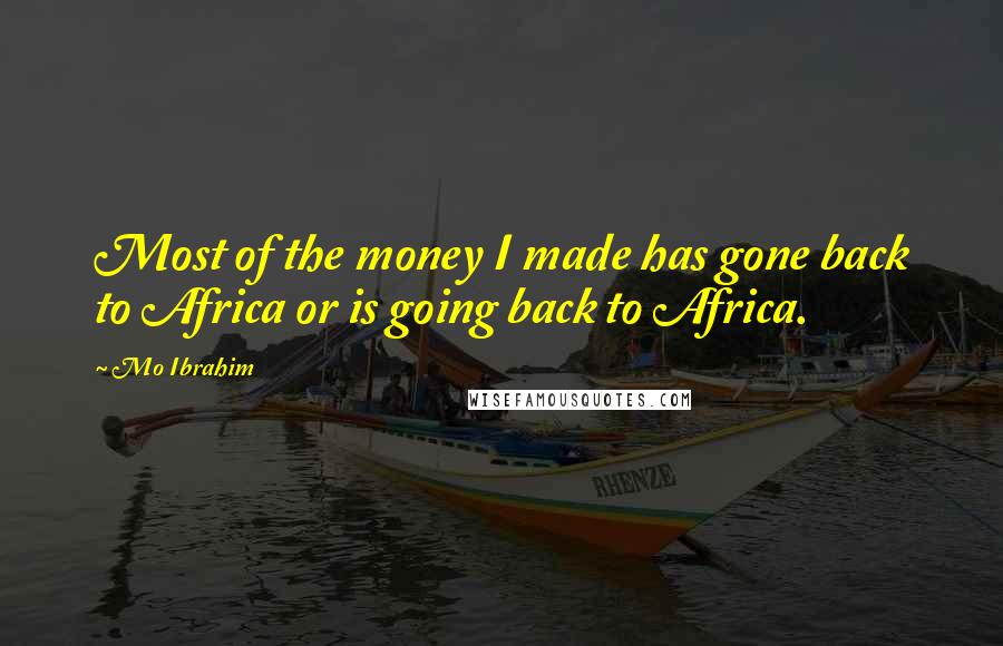 Mo Ibrahim Quotes: Most of the money I made has gone back to Africa or is going back to Africa.