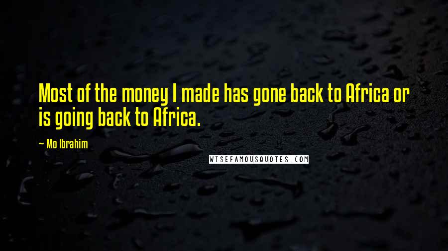 Mo Ibrahim Quotes: Most of the money I made has gone back to Africa or is going back to Africa.