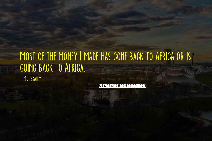 Mo Ibrahim Quotes: Most of the money I made has gone back to Africa or is going back to Africa.