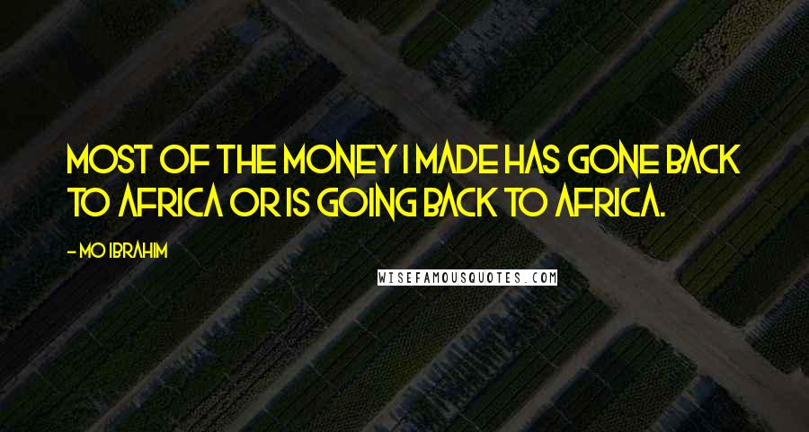 Mo Ibrahim Quotes: Most of the money I made has gone back to Africa or is going back to Africa.