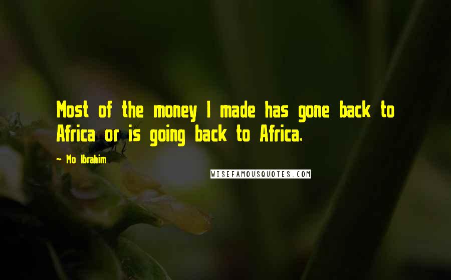 Mo Ibrahim Quotes: Most of the money I made has gone back to Africa or is going back to Africa.