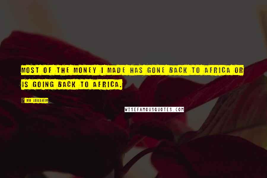 Mo Ibrahim Quotes: Most of the money I made has gone back to Africa or is going back to Africa.