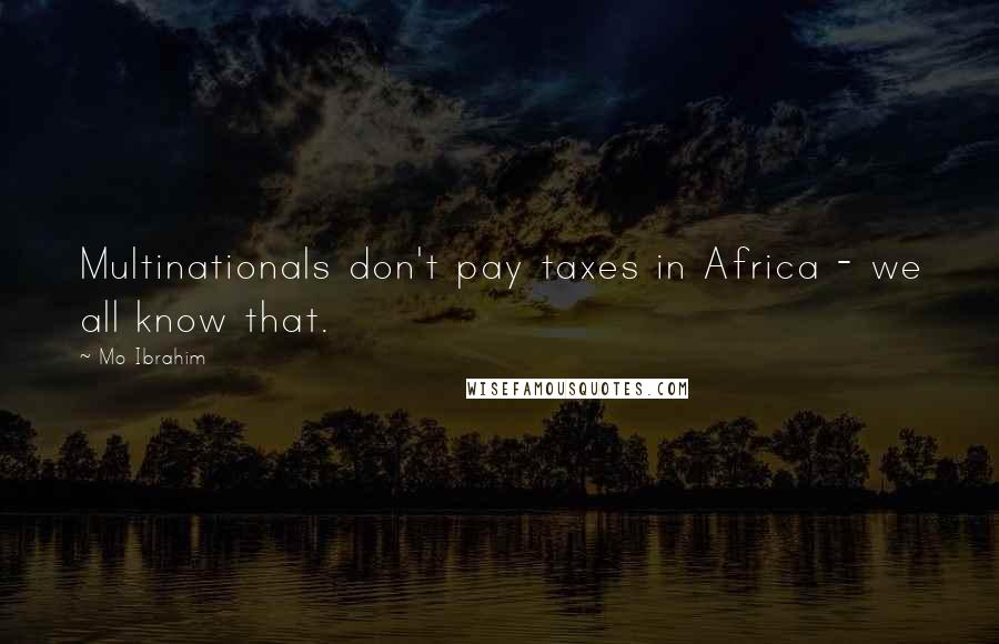 Mo Ibrahim Quotes: Multinationals don't pay taxes in Africa - we all know that.