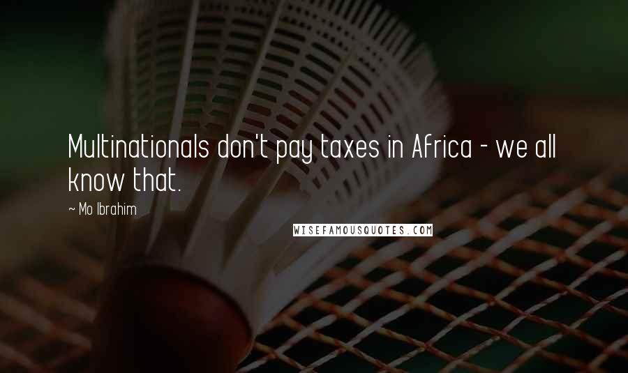 Mo Ibrahim Quotes: Multinationals don't pay taxes in Africa - we all know that.