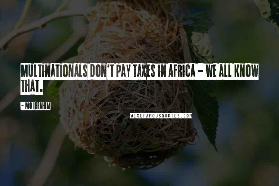 Mo Ibrahim Quotes: Multinationals don't pay taxes in Africa - we all know that.