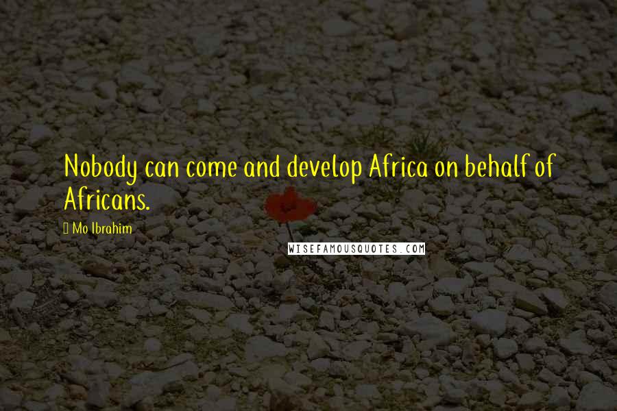 Mo Ibrahim Quotes: Nobody can come and develop Africa on behalf of Africans.