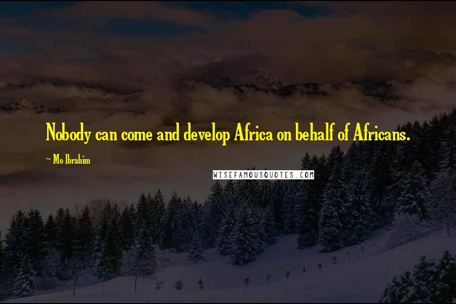 Mo Ibrahim Quotes: Nobody can come and develop Africa on behalf of Africans.