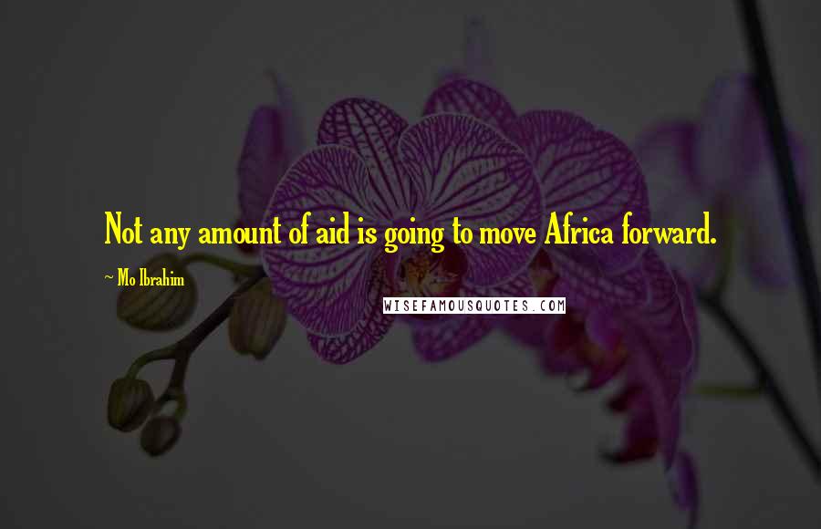 Mo Ibrahim Quotes: Not any amount of aid is going to move Africa forward.