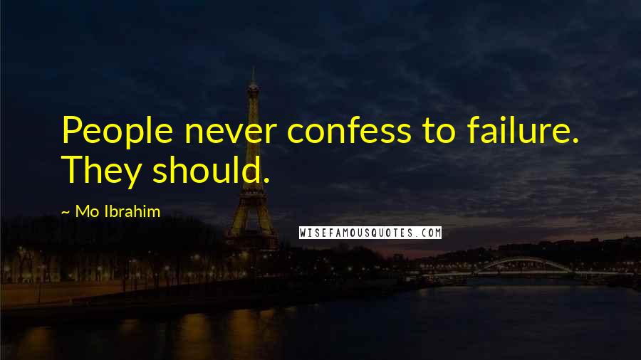 Mo Ibrahim Quotes: People never confess to failure. They should.