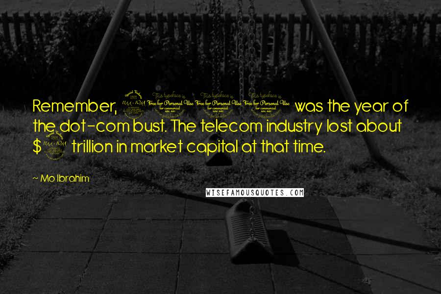 Mo Ibrahim Quotes: Remember, 2000 was the year of the dot-com bust. The telecom industry lost about $2 trillion in market capital at that time.