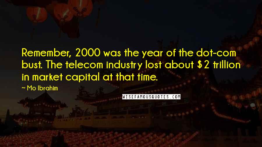 Mo Ibrahim Quotes: Remember, 2000 was the year of the dot-com bust. The telecom industry lost about $2 trillion in market capital at that time.