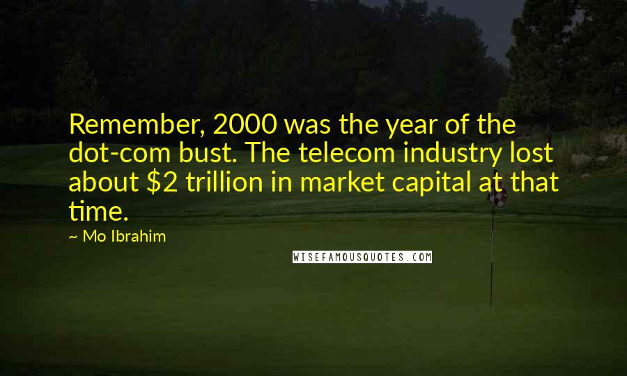 Mo Ibrahim Quotes: Remember, 2000 was the year of the dot-com bust. The telecom industry lost about $2 trillion in market capital at that time.