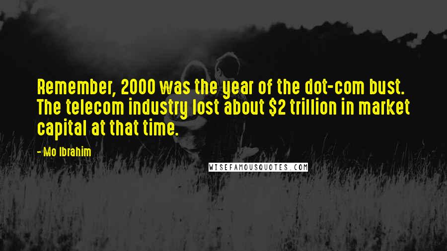 Mo Ibrahim Quotes: Remember, 2000 was the year of the dot-com bust. The telecom industry lost about $2 trillion in market capital at that time.