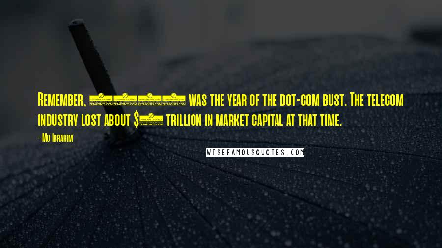 Mo Ibrahim Quotes: Remember, 2000 was the year of the dot-com bust. The telecom industry lost about $2 trillion in market capital at that time.