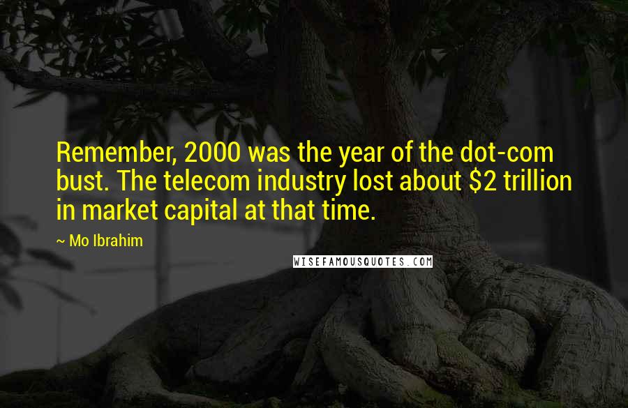 Mo Ibrahim Quotes: Remember, 2000 was the year of the dot-com bust. The telecom industry lost about $2 trillion in market capital at that time.