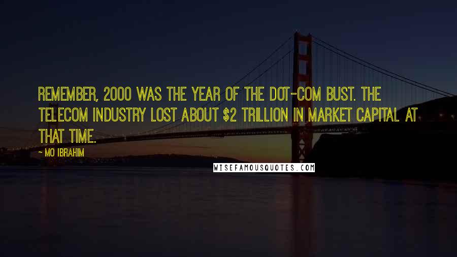 Mo Ibrahim Quotes: Remember, 2000 was the year of the dot-com bust. The telecom industry lost about $2 trillion in market capital at that time.