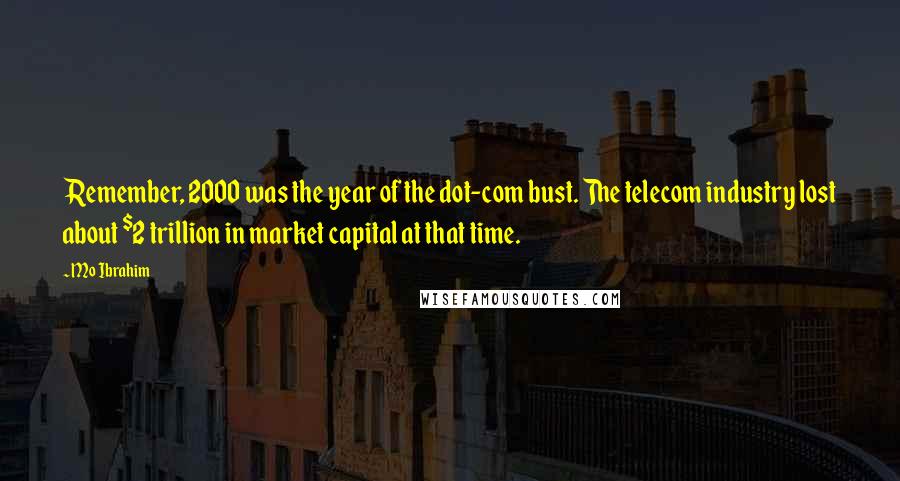 Mo Ibrahim Quotes: Remember, 2000 was the year of the dot-com bust. The telecom industry lost about $2 trillion in market capital at that time.