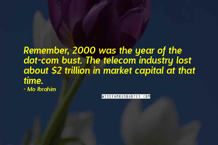 Mo Ibrahim Quotes: Remember, 2000 was the year of the dot-com bust. The telecom industry lost about $2 trillion in market capital at that time.