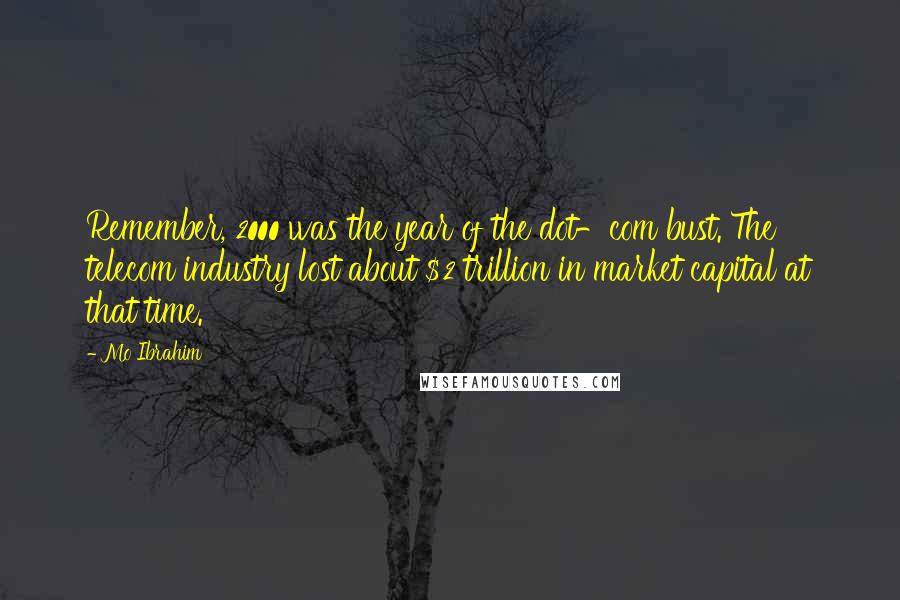Mo Ibrahim Quotes: Remember, 2000 was the year of the dot-com bust. The telecom industry lost about $2 trillion in market capital at that time.