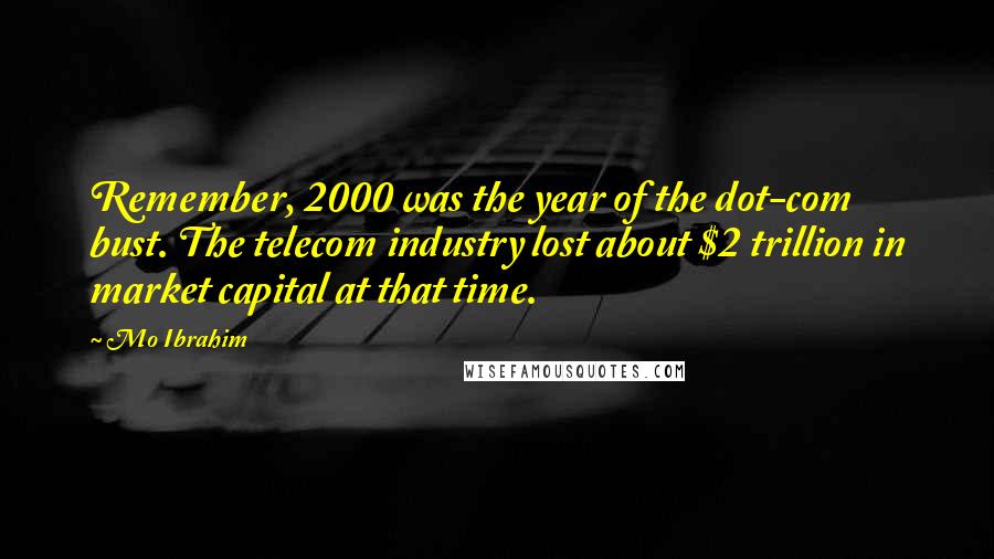 Mo Ibrahim Quotes: Remember, 2000 was the year of the dot-com bust. The telecom industry lost about $2 trillion in market capital at that time.
