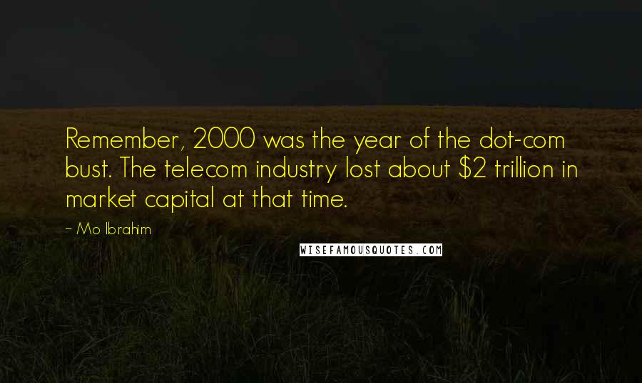 Mo Ibrahim Quotes: Remember, 2000 was the year of the dot-com bust. The telecom industry lost about $2 trillion in market capital at that time.