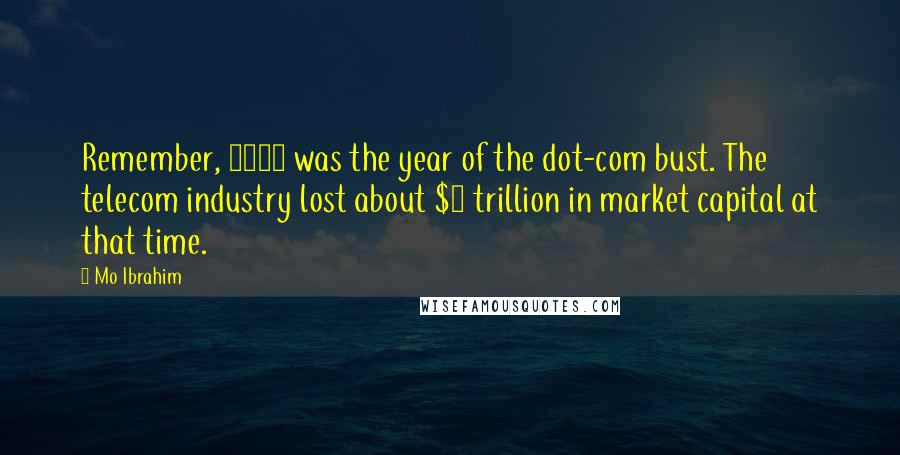 Mo Ibrahim Quotes: Remember, 2000 was the year of the dot-com bust. The telecom industry lost about $2 trillion in market capital at that time.