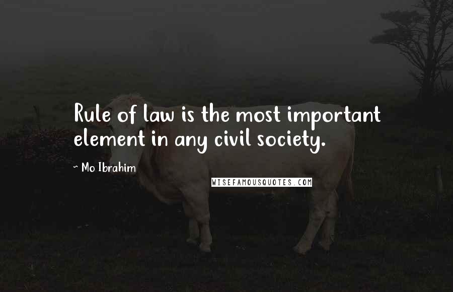 Mo Ibrahim Quotes: Rule of law is the most important element in any civil society.