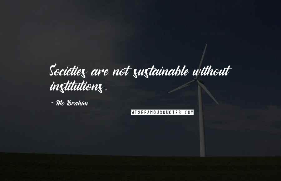 Mo Ibrahim Quotes: Societies are not sustainable without institutions.