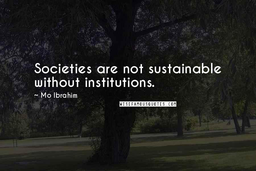 Mo Ibrahim Quotes: Societies are not sustainable without institutions.