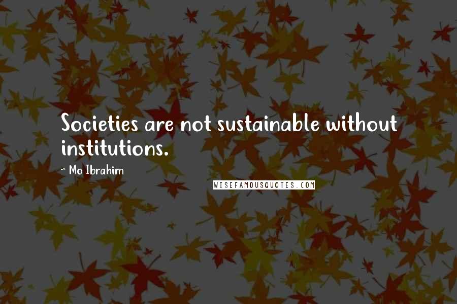 Mo Ibrahim Quotes: Societies are not sustainable without institutions.
