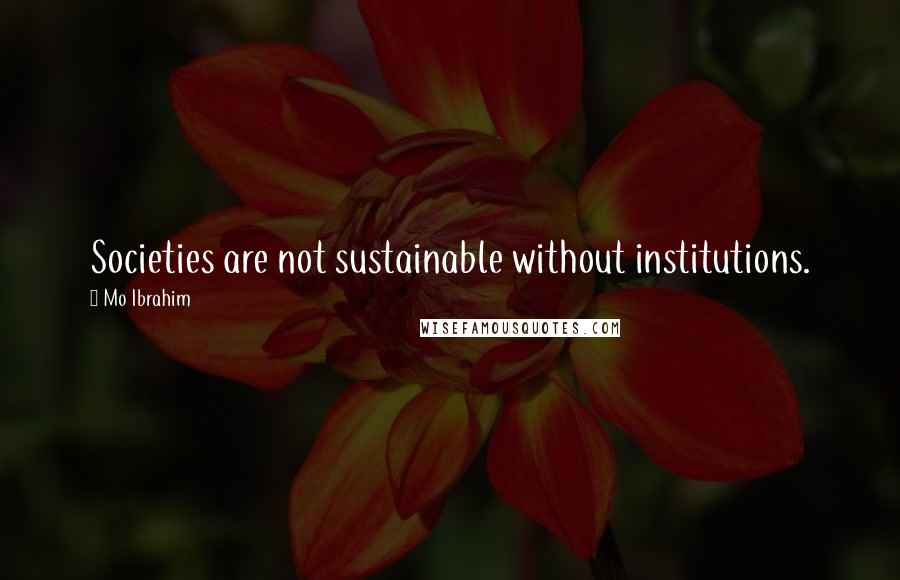 Mo Ibrahim Quotes: Societies are not sustainable without institutions.