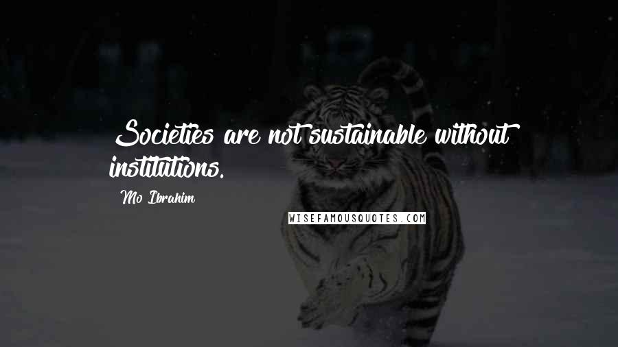 Mo Ibrahim Quotes: Societies are not sustainable without institutions.